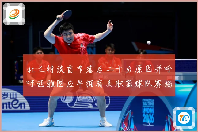 杜兰特谈首节落后二十分原因并呼吁西雅图应早拥有美职篮球队赛场复盘：最新赛事动态与深度分析