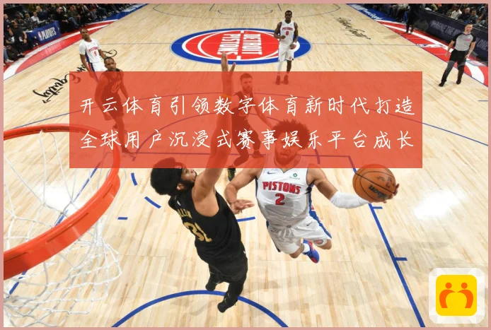 开云体育引领数字体育新时代打造全球用户沉浸式赛事娱乐平台成长观察：最新赛事动态与深度分析