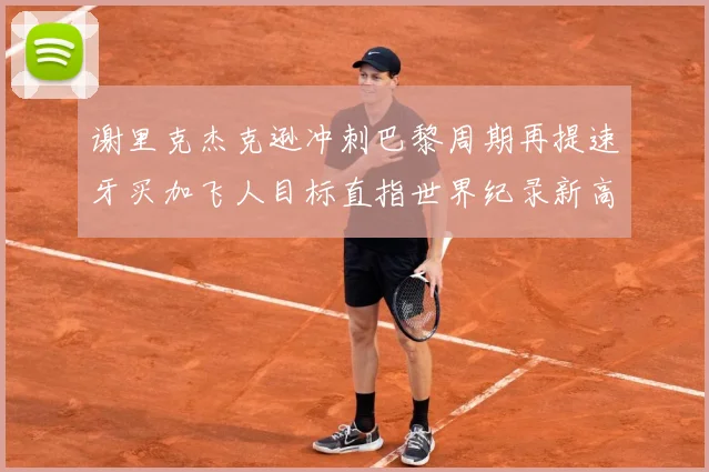 谢里克杰克逊冲刺巴黎周期再提速牙买加飞人目标直指世界纪录新高峰解析：最新赛事动态与深度分析