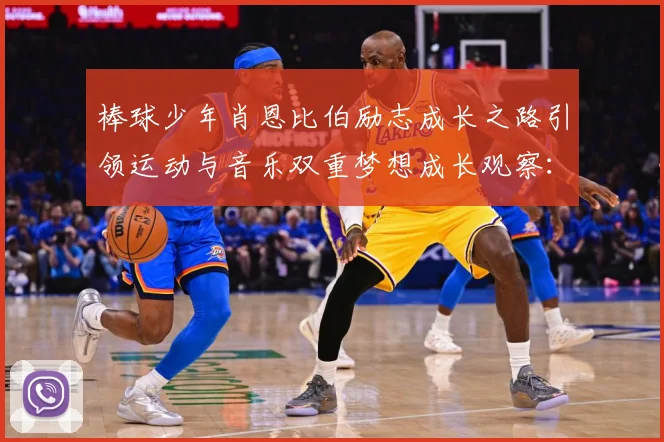 棒球少年肖恩比伯励志成长之路引领运动与音乐双重梦想成长观察：最新赛事动态与深度分析
