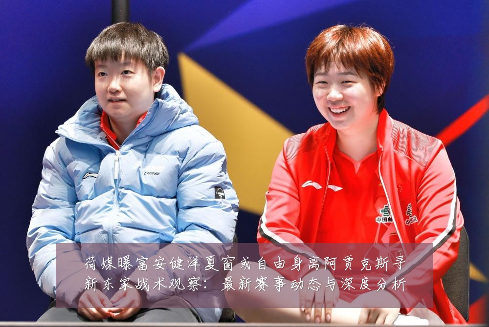 荷媒曝富安健洋夏窗或自由身离阿贾克斯寻新东家战术观察:最新赛事动态与深度分析
