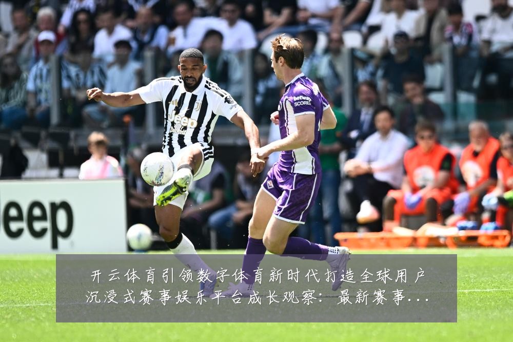 开云体育引领数字体育新时代打造全球用户沉浸式赛事娱乐平台成长观察：最新赛事动态与深度分析
