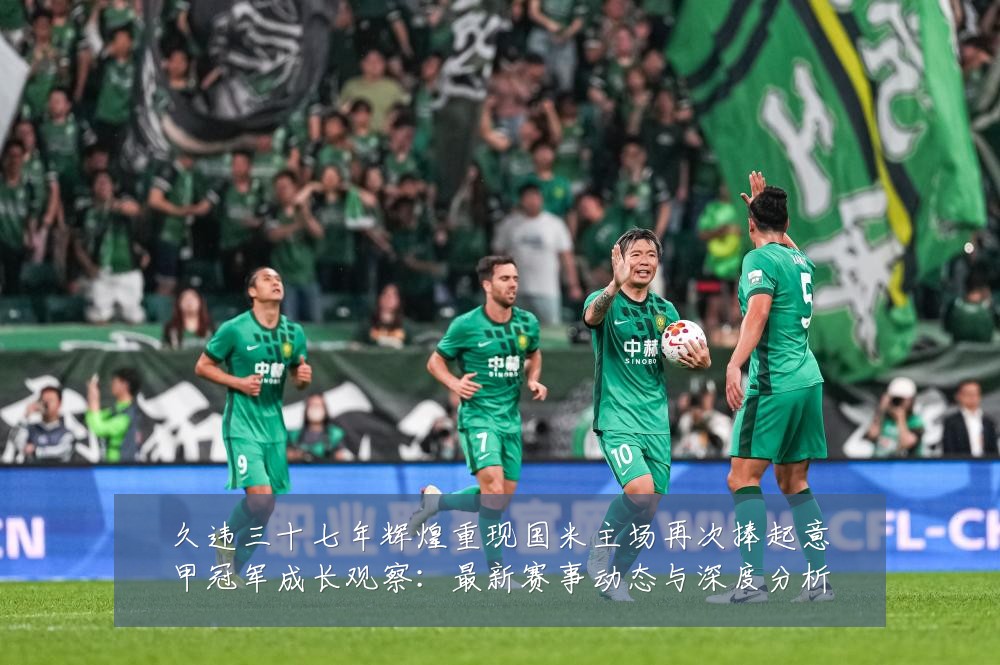 久违三十七年辉煌重现国米主场再次捧起意甲冠军成长观察:最新赛事动态与深度分析