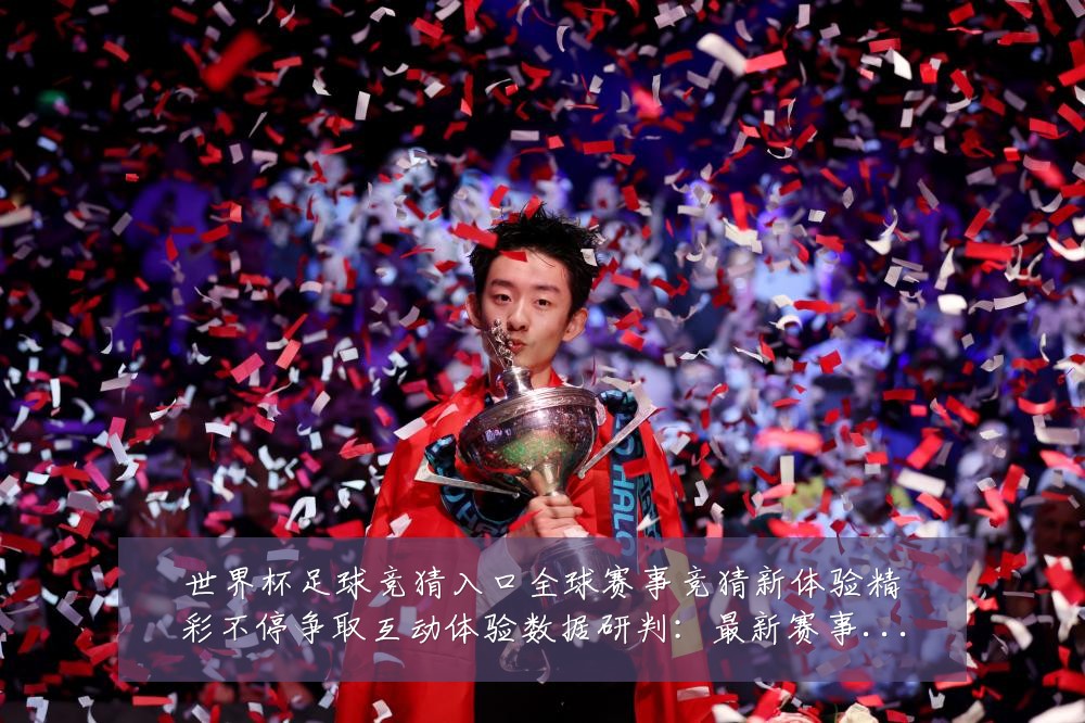 世界杯足球竞猜入口全球赛事竞猜新体验精彩不停争取互动体验数据研判:最新赛事动态与深度分析