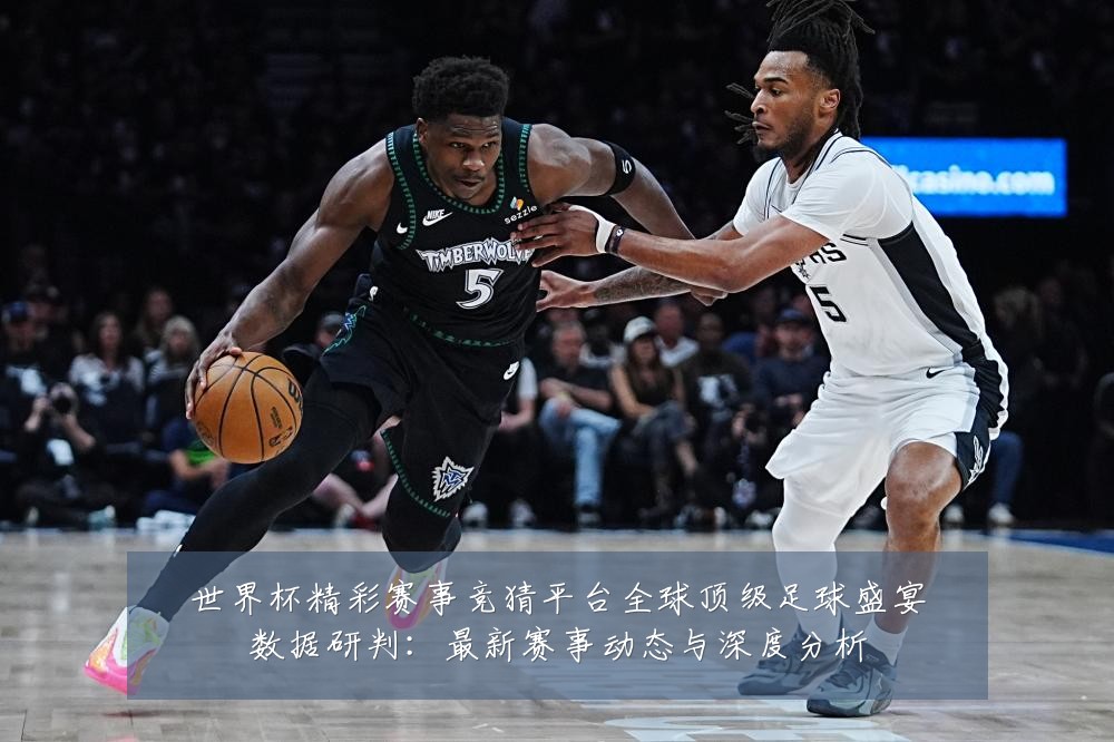 世界杯精彩赛事竞猜平台全球顶级足球盛宴数据研判:最新赛事动态与深度分析