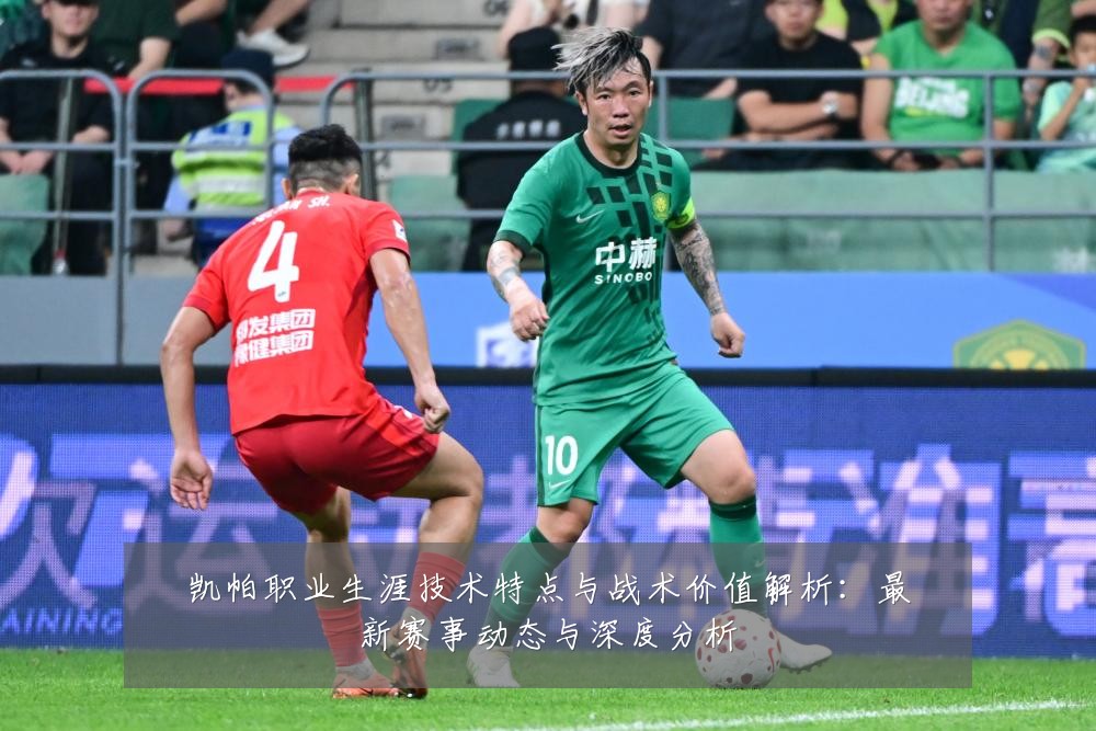 凯帕职业生涯技术特点与战术价值解析：最新赛事动态与深度分析