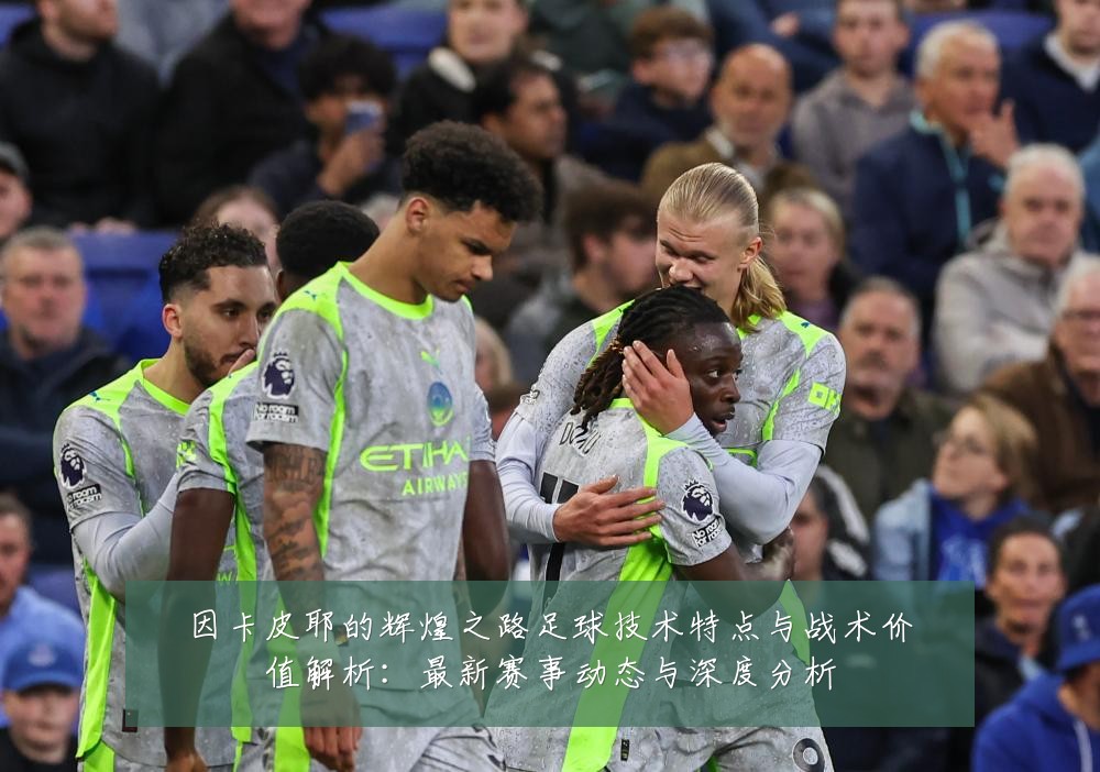 因卡皮耶的辉煌之路足球技术特点与战术价值解析:最新赛事动态与深度分析